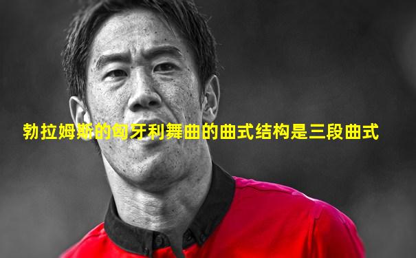 勃拉姆斯的匈牙利舞曲的曲式结构是三段曲式