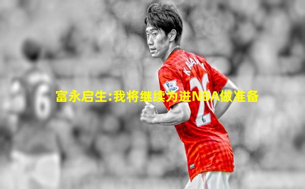 富永启生:我将继续为进NBA做准备