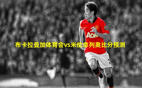 布卡拉曼加体育会vs米伦拿列奥比分预测