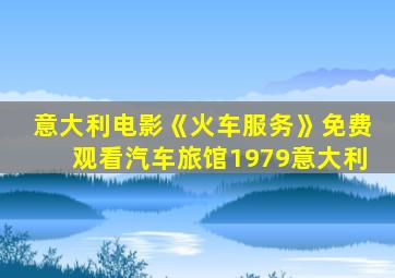 意大利电影《火车服务》免费观看汽车旅馆1979意大利
