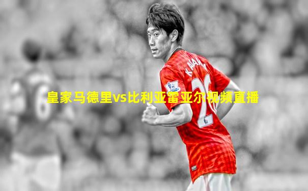 皇家马德里vs比利亚雷亚尔视频直播