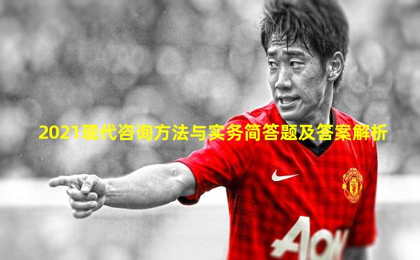 2021现代咨询方法与实务简答题及答案解析