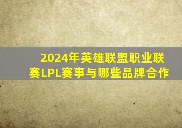 2024年英雄联盟职业联赛LPL赛事与哪些品牌合作