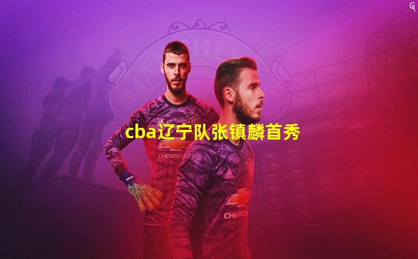 cba辽宁队张镇麟首秀