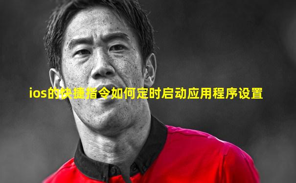 ios的快捷指令如何定时启动应用程序设置