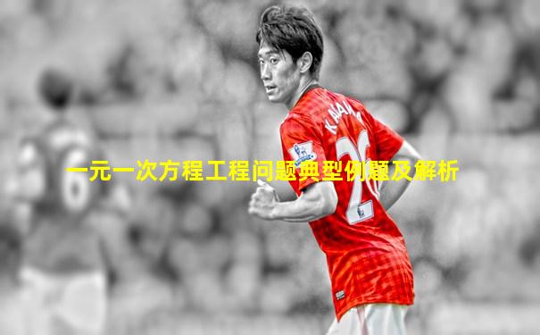 一元一次方程工程问题典型例题及解析