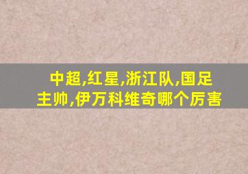 中超,红星,浙江队,国足主帅,伊万科维奇哪个厉害