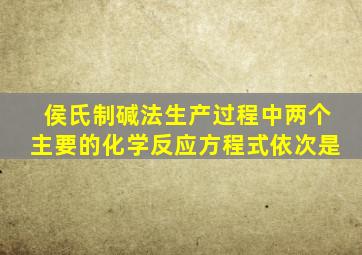 侯氏制碱法生产过程中两个主要的化学反应方程式依次是