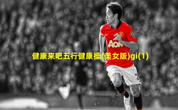 健康来吧五行健康操(美女版)gi(1)