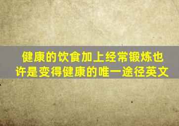 健康的饮食加上经常锻炼也许是变得健康的唯一途径英文