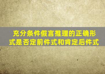 充分条件假言推理的正确形式是否定前件式和肯定后件式