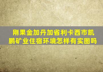 刚果金加丹加省利卡西市凯鹏矿业住宿环境怎样有实图吗