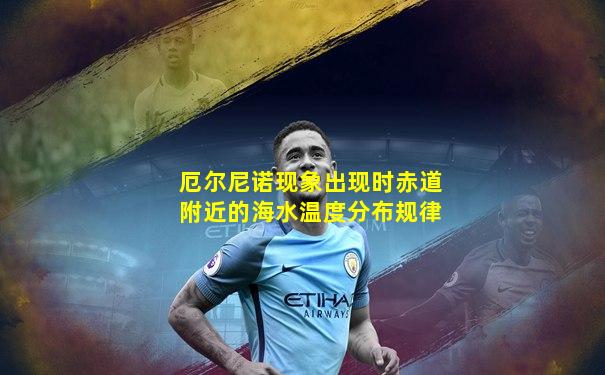 厄尔尼诺现象出现时赤道附近的海水温度分布规律