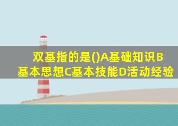 双基指的是()A基础知识B基本思想C基本技能D活动经验