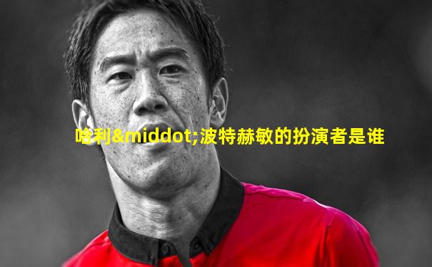 哈利·波特赫敏的扮演者是谁