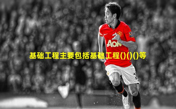 基础工程主要包括基础工程()()()等