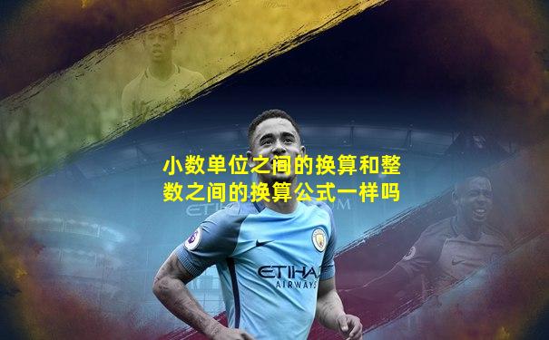 小数单位之间的换算和整数之间的换算公式一样吗