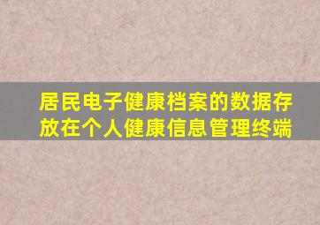 居民电子健康档案的数据存放在个人健康信息管理终端