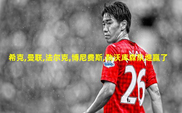 希克,曼联,法尔克,博尼费斯,勒沃库森队谁赢了