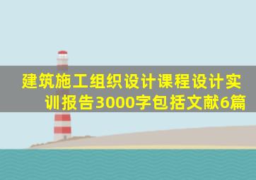 建筑施工组织设计课程设计实训报告3000字包括文献6篇