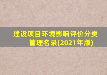 建设项目环境影响评价分类管理名录(2021年版)