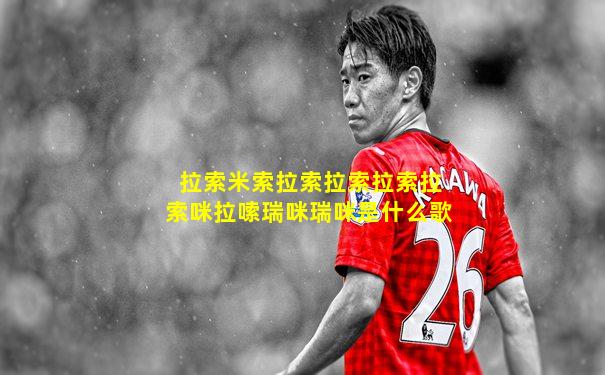 拉索米索拉索拉索拉索拉索咪拉嗦瑞咪瑞咪是什么歌