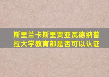 斯里兰卡斯里贾亚瓦德纳普拉大学教育部是否可以认证