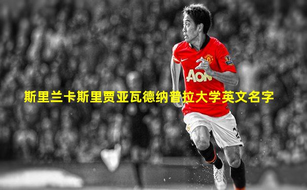 斯里兰卡斯里贾亚瓦德纳普拉大学英文名字