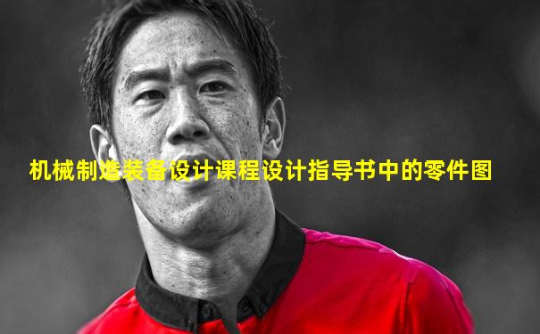 机械制造装备设计课程设计指导书中的零件图