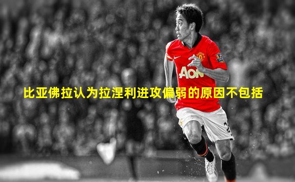 比亚佛拉认为拉涅利进攻偏弱的原因不包括