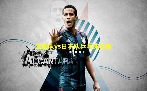 法国队vs日本队乒乓球比赛