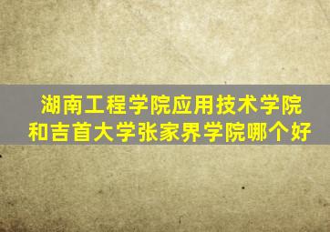 湖南工程学院应用技术学院和吉首大学张家界学院哪个好