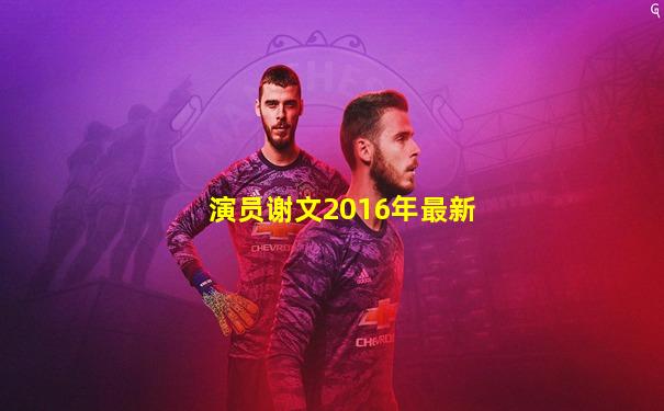 演员谢文2016年最新
