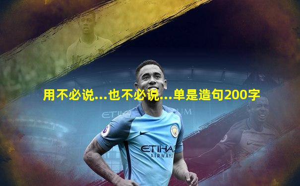 用不必说...也不必说...单是造句200字