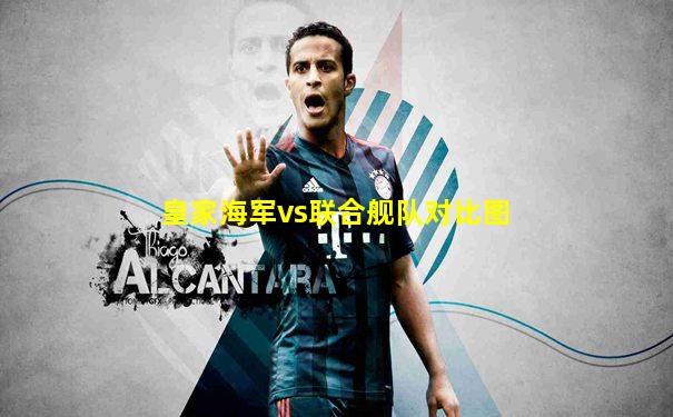 皇家海军vs联合舰队对比图