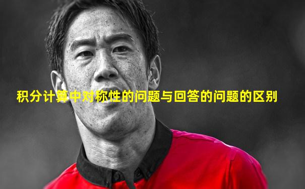 积分计算中对称性的问题与回答的问题的区别