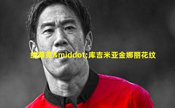 纳得克·库吉米亚金娜丽花纹