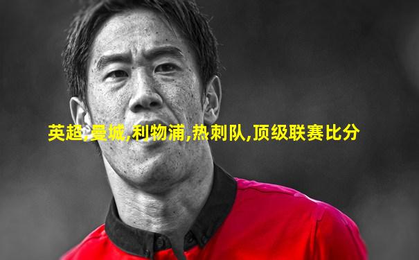 英超,曼城,利物浦,热刺队,顶级联赛比分
