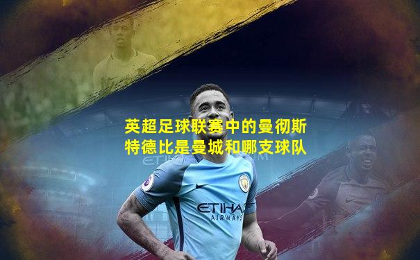 英超足球联赛中的曼彻斯特德比是曼城和哪支球队