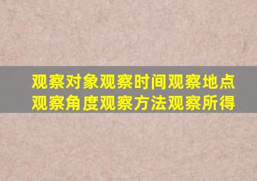 观察对象观察时间观察地点观察角度观察方法观察所得