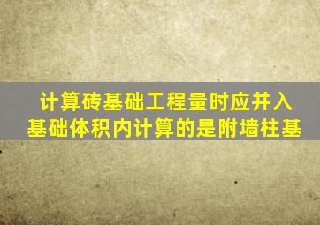 计算砖基础工程量时应并入基础体积内计算的是附墙柱基
