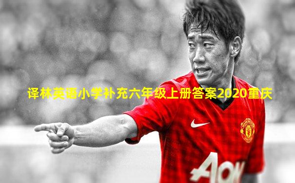 译林英语小学补充六年级上册答案2020重庆
