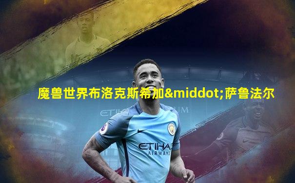 魔兽世界布洛克斯希加·萨鲁法尔